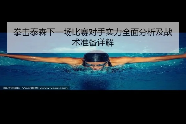 拳击泰森下一场比赛对手实力全面分析及战术准备详解